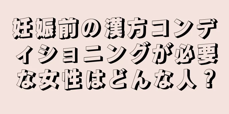 妊娠前の漢方コンディショニングが必要な女性はどんな人？