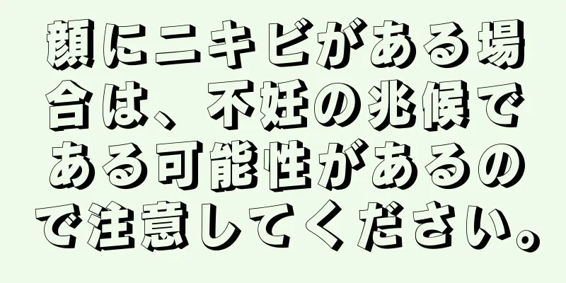 顔にニキビがある場合は、不妊の兆候である可能性があるので注意してください。