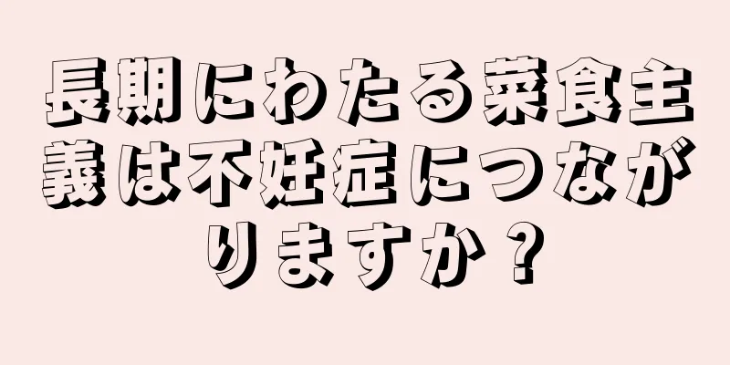 長期にわたる菜食主義は不妊症につながりますか？