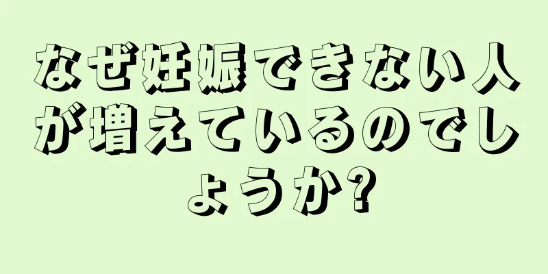 なぜ妊娠できない人が増えているのでしょうか?