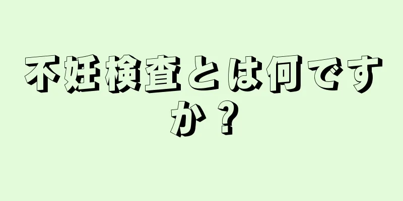 不妊検査とは何ですか？