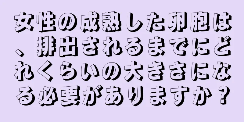 女性の成熟した卵胞は、排出されるまでにどれくらいの大きさになる必要がありますか？