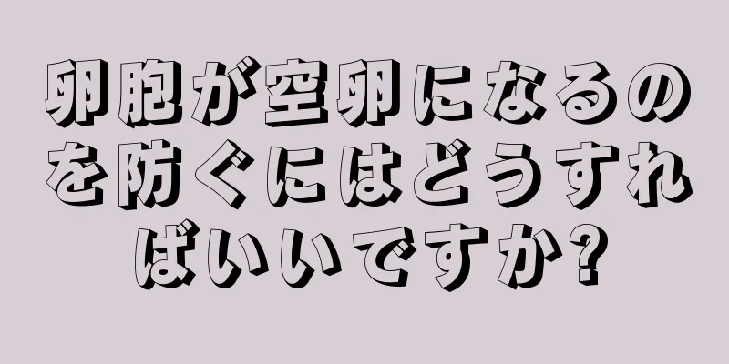 卵胞が空卵になるのを防ぐにはどうすればいいですか?