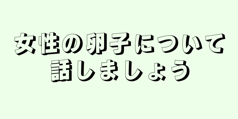 女性の卵子について話しましょう