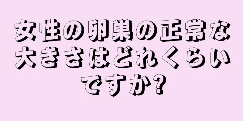 女性の卵巣の正常な大きさはどれくらいですか?