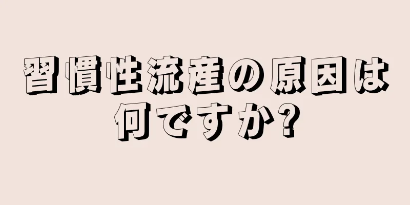 習慣性流産の原因は何ですか?