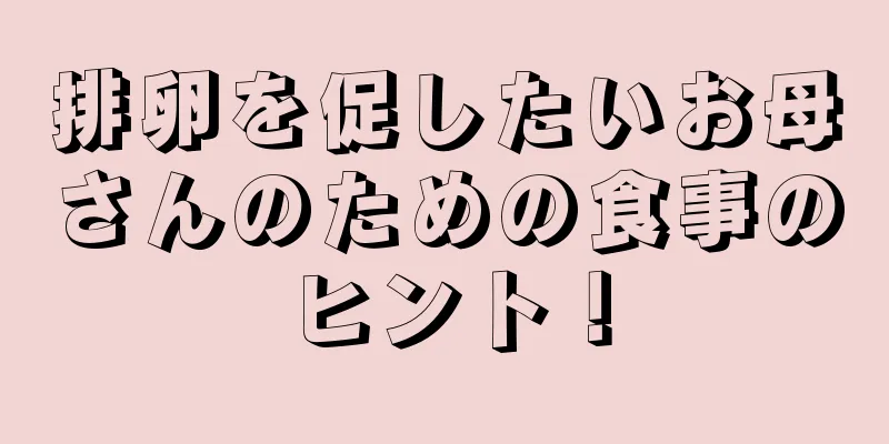 排卵を促したいお母さんのための食事のヒント！