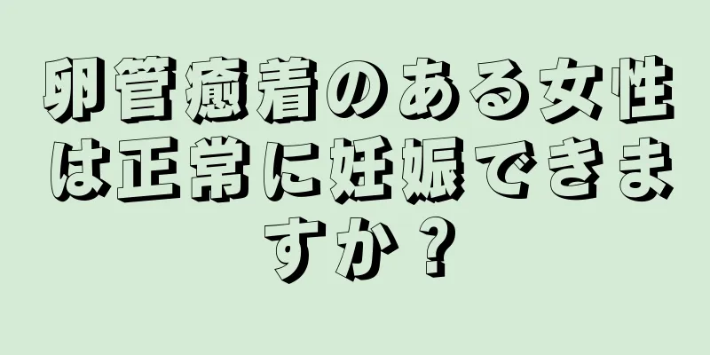 卵管癒着のある女性は正常に妊娠できますか？