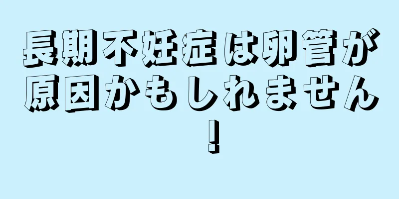 長期不妊症は卵管が原因かもしれません！