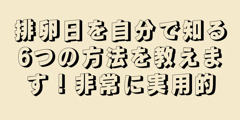 排卵日を自分で知る6つの方法を教えます！非常に実用的