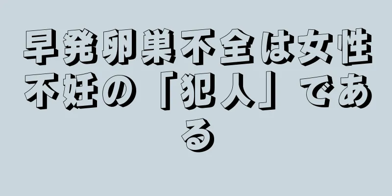 早発卵巣不全は女性不妊の「犯人」である