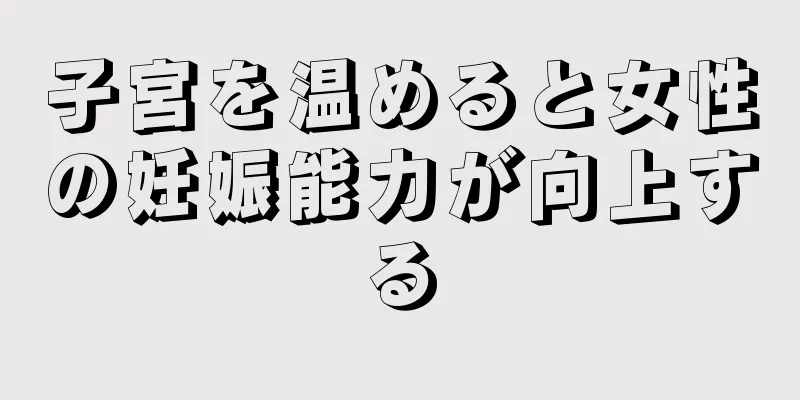 子宮を温めると女性の妊娠能力が向上する