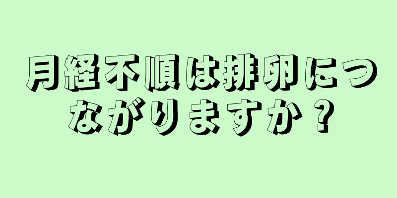 月経不順は排卵につながりますか？