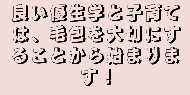 良い優生学と子育ては、毛包を大切にすることから始まります！
