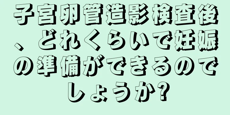 子宮卵管造影検査後、どれくらいで妊娠の準備ができるのでしょうか?