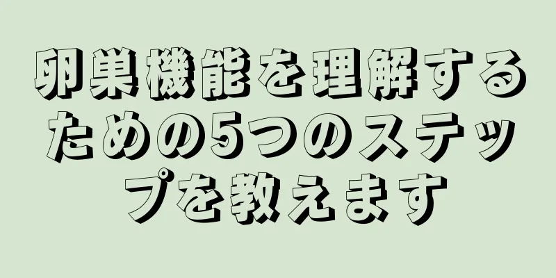 卵巣機能を理解するための5つのステップを教えます