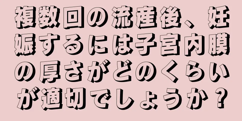 複数回の流産後、妊娠するには子宮内膜の厚さがどのくらいが適切でしょうか？