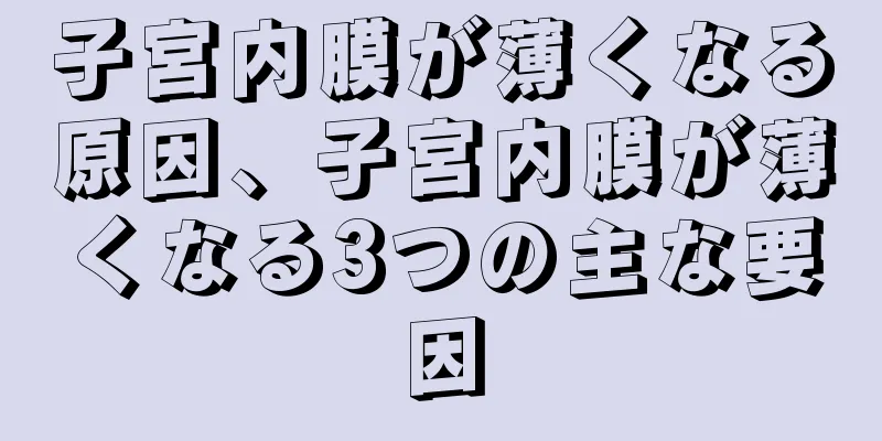 子宮内膜が薄くなる原因、子宮内膜が薄くなる3つの主な要因
