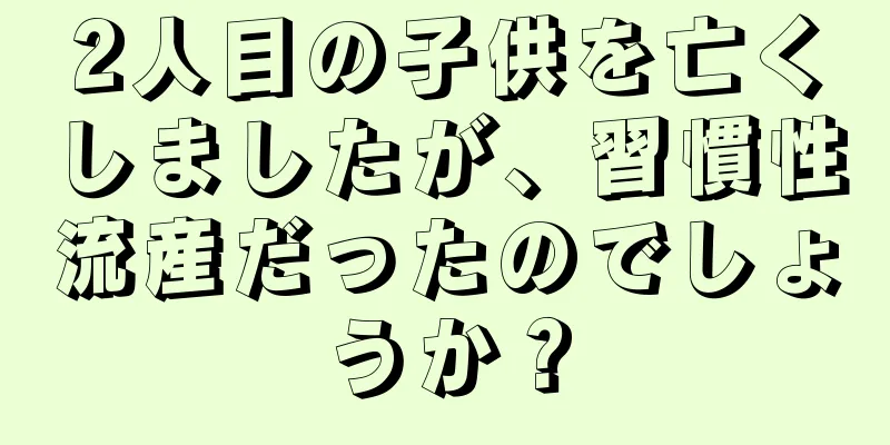 2人目の子供を亡くしましたが、習慣性流産だったのでしょうか？