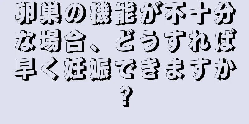 卵巣の機能が不十分な場合、どうすれば早く妊娠できますか?