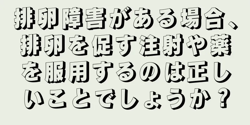 排卵障害がある場合、排卵を促す注射や薬を服用するのは正しいことでしょうか？
