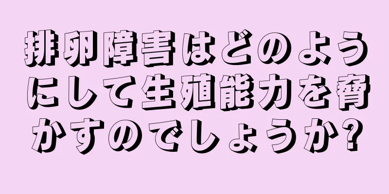 排卵障害はどのようにして生殖能力を脅かすのでしょうか?