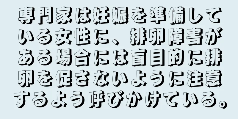 専門家は妊娠を準備している女性に、排卵障害がある場合には盲目的に排卵を促さないように注意するよう呼びかけている。
