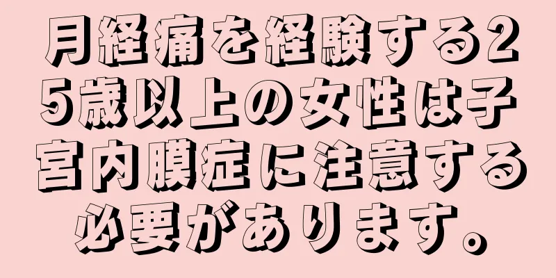 月経痛を経験する25歳以上の女性は子宮内膜症に注意する必要があります。
