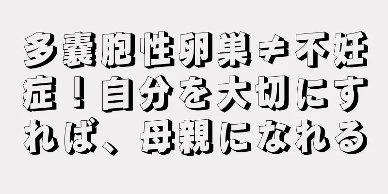 多嚢胞性卵巣≠不妊症！自分を大切にすれば、母親になれる
