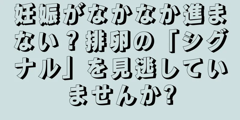 妊娠がなかなか進まない？排卵の「シグナル」を見逃していませんか?