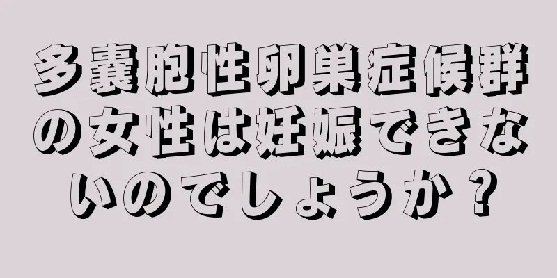 多嚢胞性卵巣症候群の女性は妊娠できないのでしょうか？