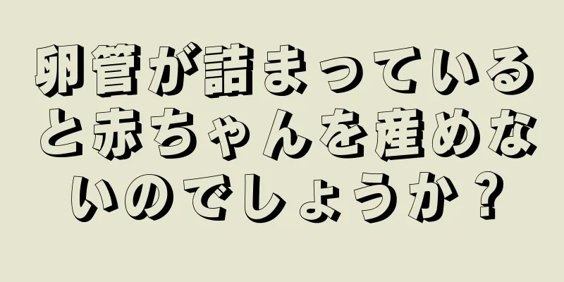 卵管が詰まっていると赤ちゃんを産めないのでしょうか？