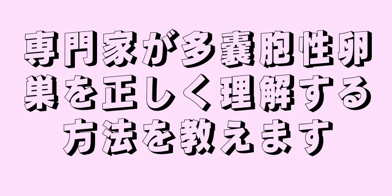 専門家が多嚢胞性卵巣を正しく理解する方法を教えます