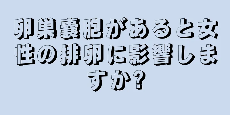 卵巣嚢胞があると女性の排卵に影響しますか?