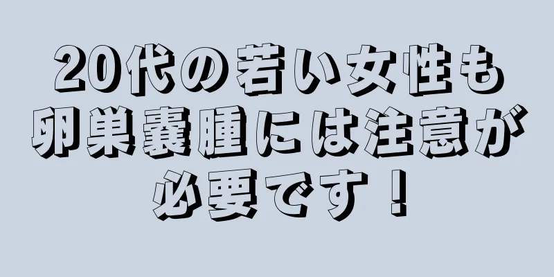 20代の若い女性も卵巣嚢腫には注意が必要です！