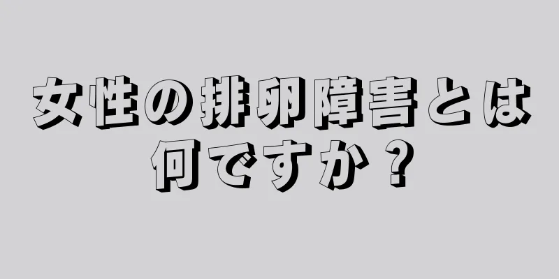 女性の排卵障害とは何ですか？