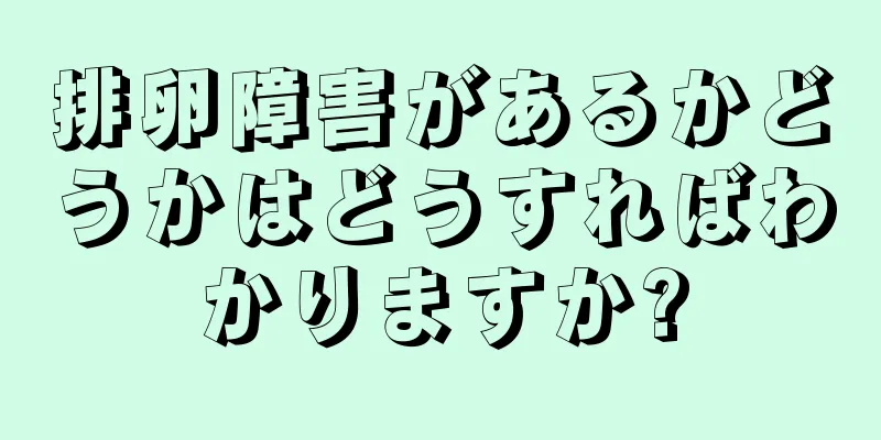 排卵障害があるかどうかはどうすればわかりますか?