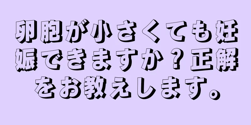 卵胞が小さくても妊娠できますか？正解をお教えします。