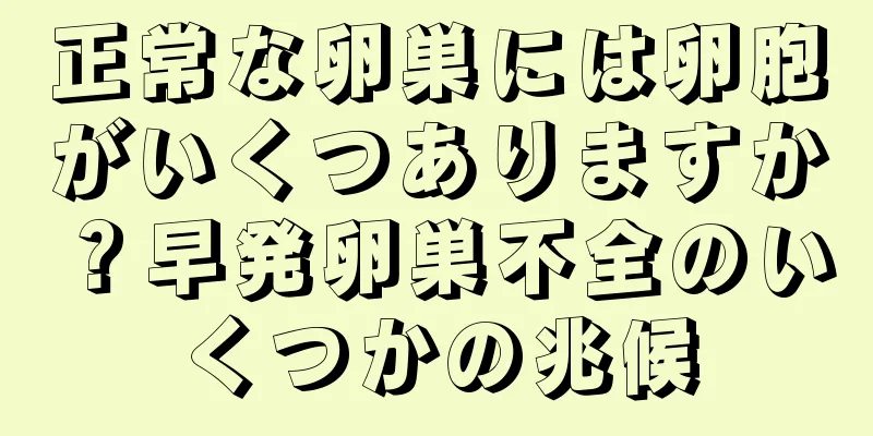 正常な卵巣には卵胞がいくつありますか？早発卵巣不全のいくつかの兆候