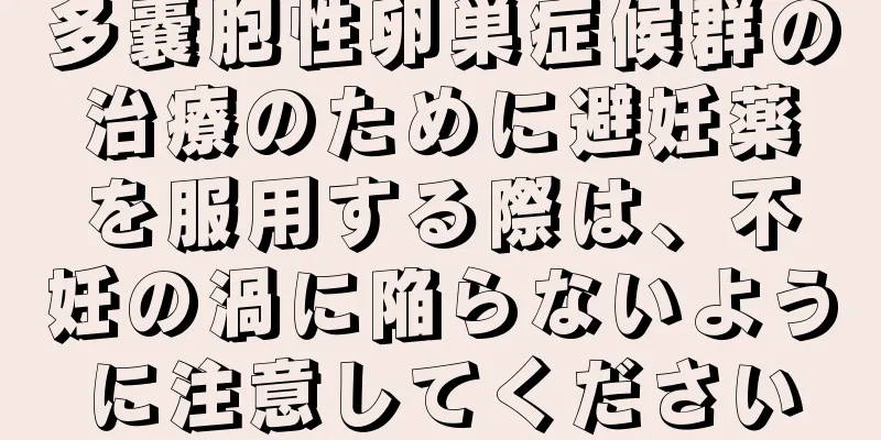 多嚢胞性卵巣症候群の治療のために避妊薬を服用する際は、不妊の渦に陥らないように注意してください
