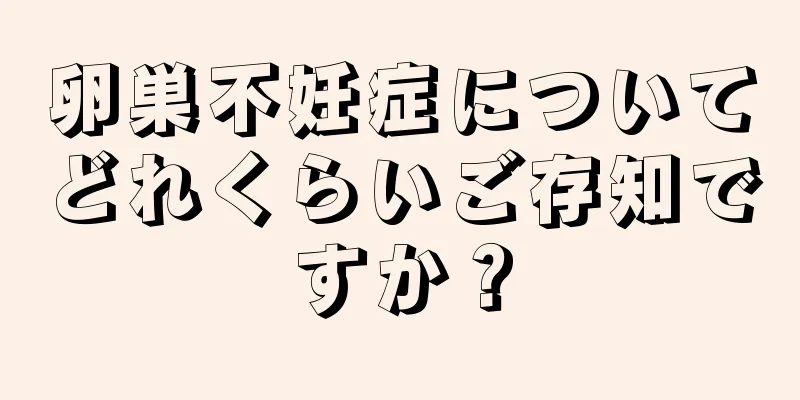 卵巣不妊症についてどれくらいご存知ですか？