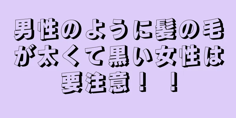 男性のように髪の毛が太くて黒い女性は要注意！ ！