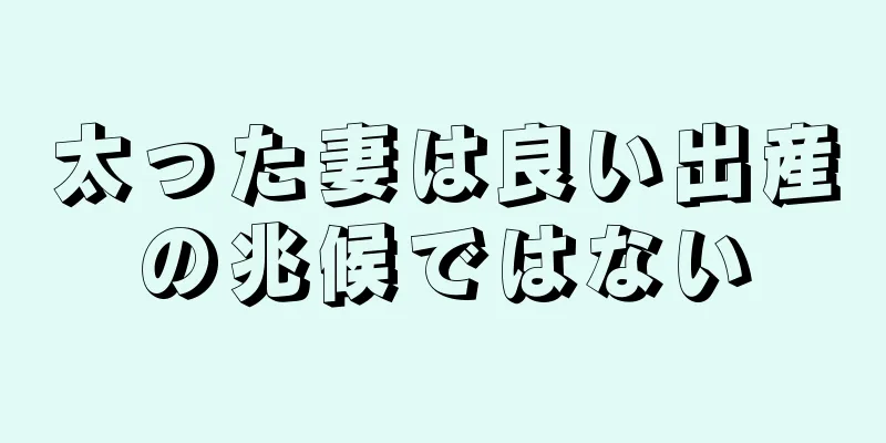 太った妻は良い出産の兆候ではない
