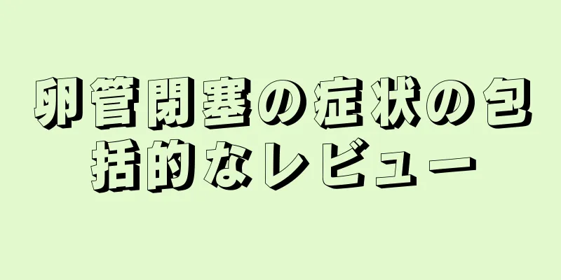 卵管閉塞の症状の包括的なレビュー