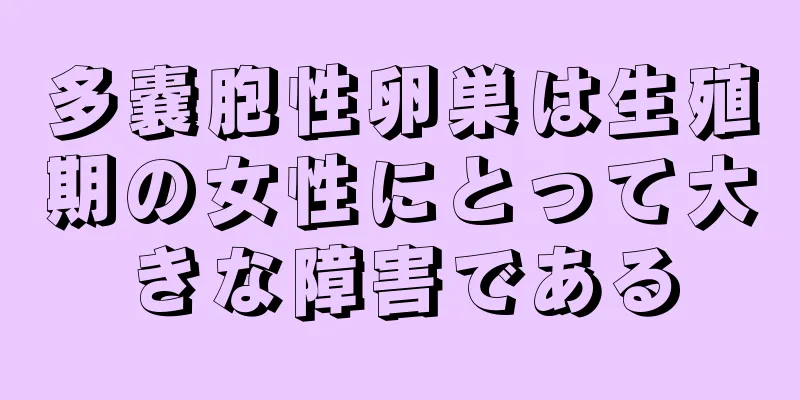 多嚢胞性卵巣は生殖期の女性にとって大きな障害である