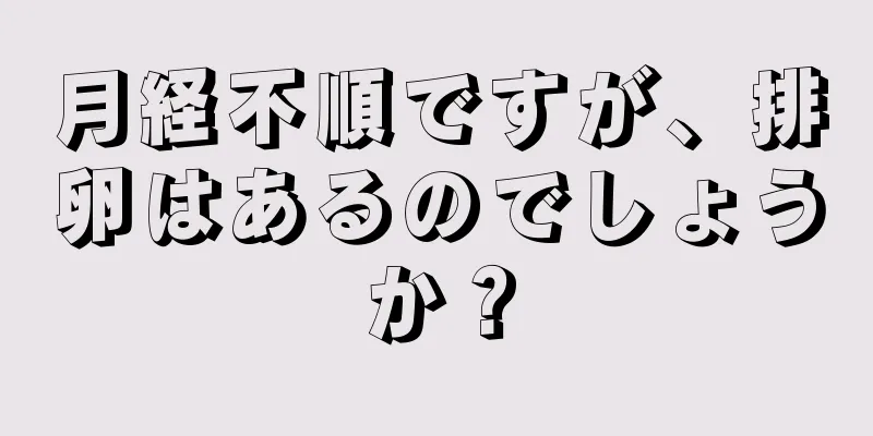 月経不順ですが、排卵はあるのでしょうか？