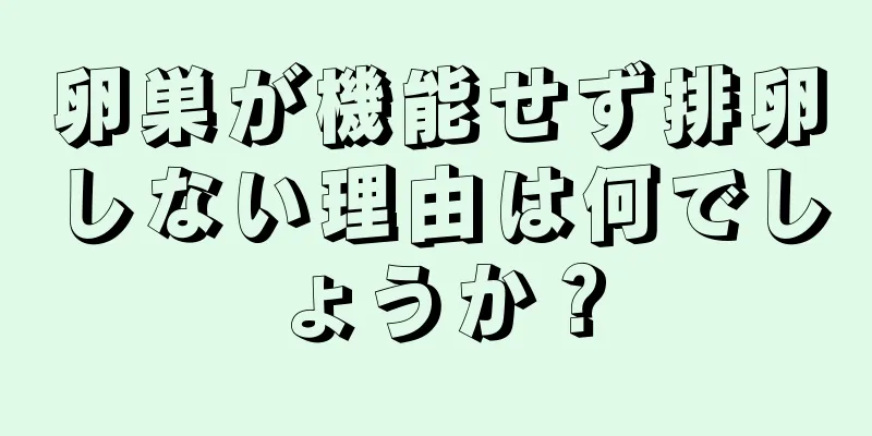 卵巣が機能せず排卵しない理由は何でしょうか？
