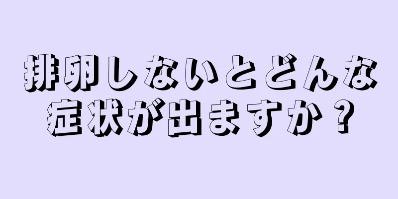 排卵しないとどんな症状が出ますか？