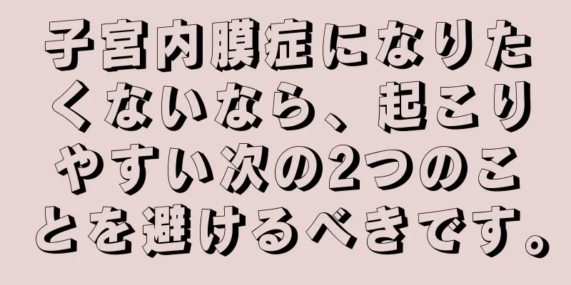 子宮内膜症になりたくないなら、起こりやすい次の2つのことを避けるべきです。