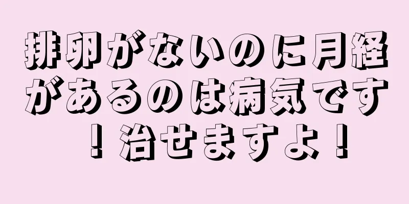 排卵がないのに月経があるのは病気です！治せますよ！